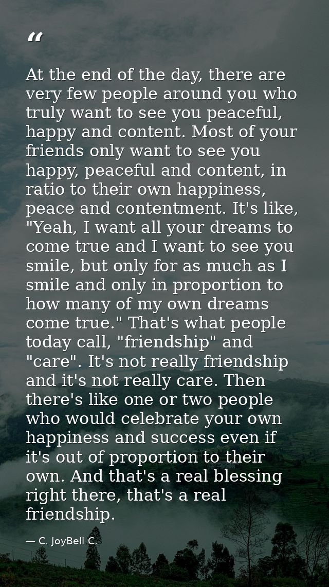At the end of the day, there are very few people around you who truly want to see you peaceful, happy and content. Most  — C. JoyBell C.