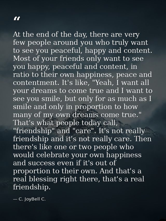 At the end of the day, there are very few people around you who truly want to see you peaceful, happy and content. Most  — C. JoyBell C.