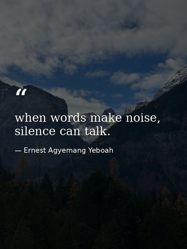 when words make noise, silence can talk. — Ernest Agyemang Yeboah