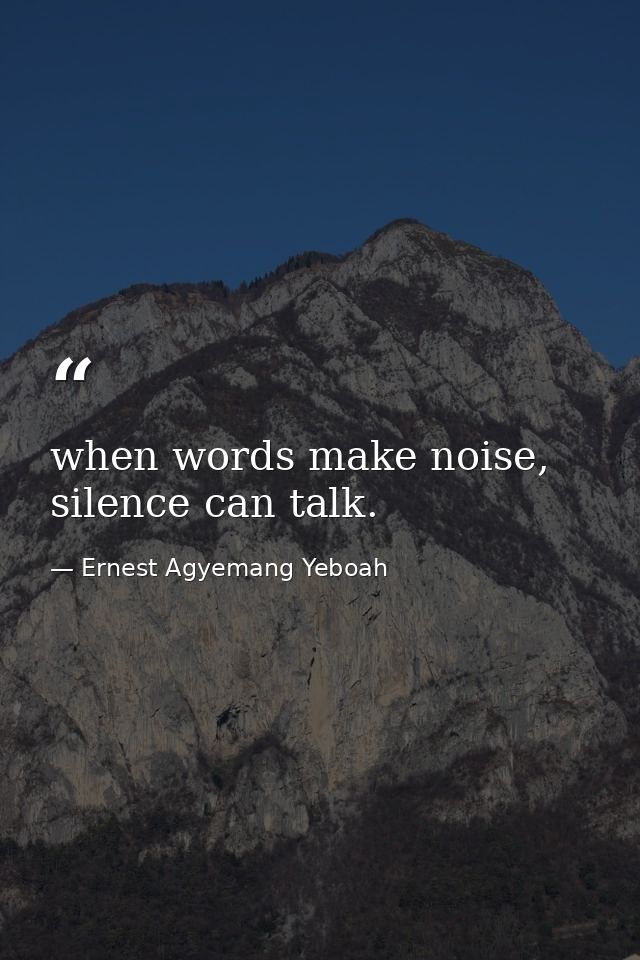 when words make noise, silence can talk. — Ernest Agyemang Yeboah
