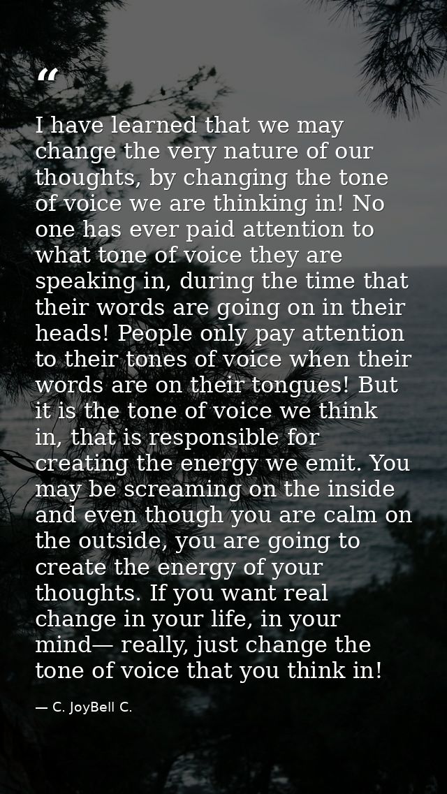 I have learned that we may change the very nature of our thoughts, by changing the tone of voice we are thinking in! No  — C. JoyBell C.