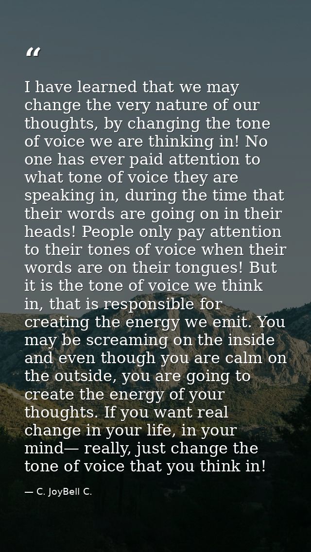 I have learned that we may change the very nature of our thoughts, by changing the tone of voice we are thinking in! No  — C. JoyBell C.