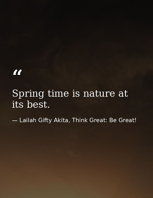 Spring time is nature at its best. — Lailah Gifty Akita, Think Great: Be Great!