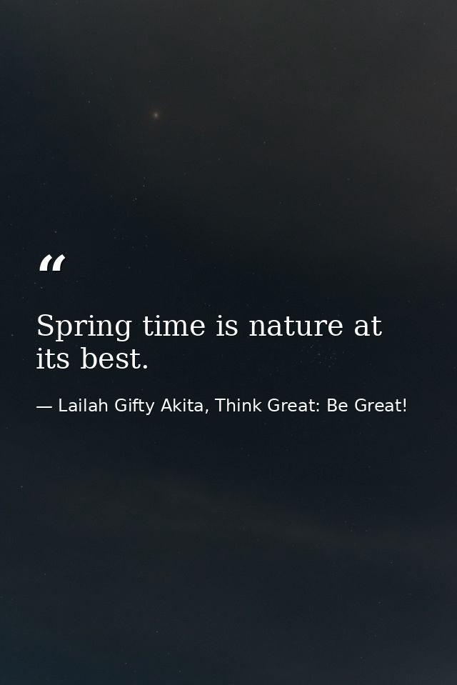 Spring time is nature at its best. — Lailah Gifty Akita, Think Great: Be Great!