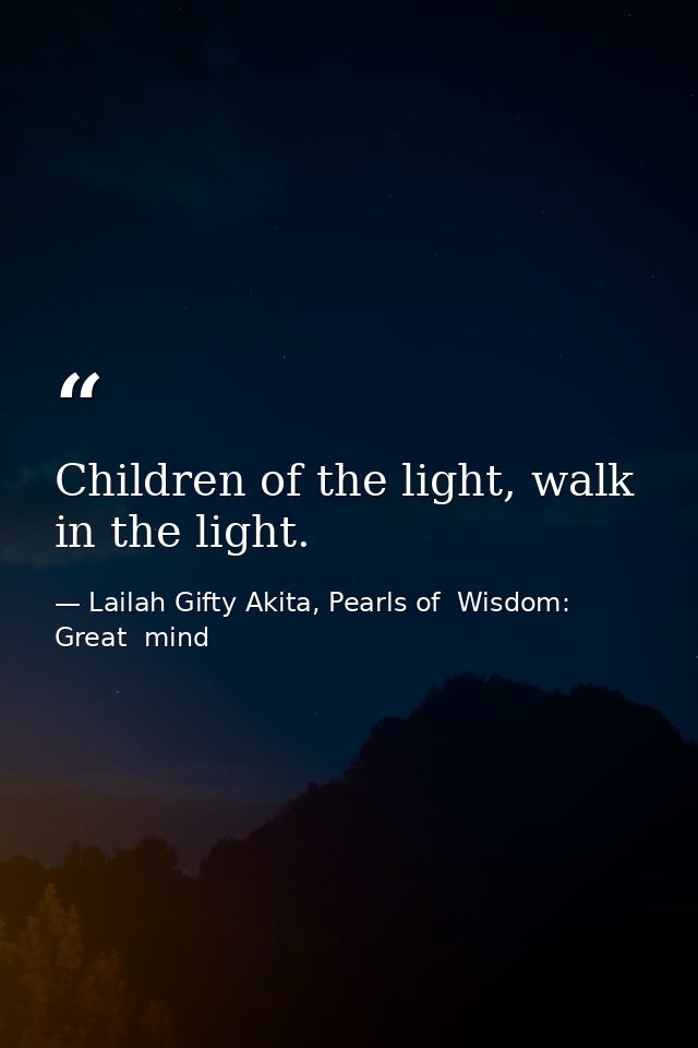 Children of the light, walk in the light. — Lailah Gifty Akita, Pearls of  Wisdom: Great  mind