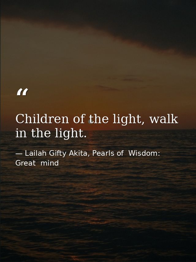 Children of the light, walk in the light. — Lailah Gifty Akita, Pearls of  Wisdom: Great  mind