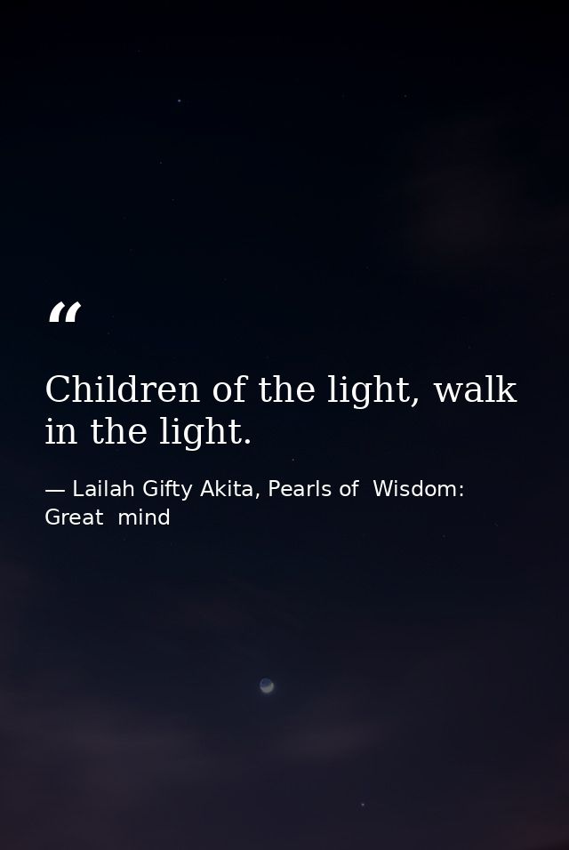 Children of the light, walk in the light. — Lailah Gifty Akita, Pearls of  Wisdom: Great  mind