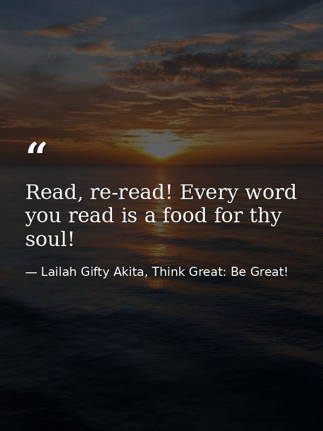 Read, re-read! Every word you read is a food for thy soul! — Lailah Gifty Akita, Think Great: Be Great!