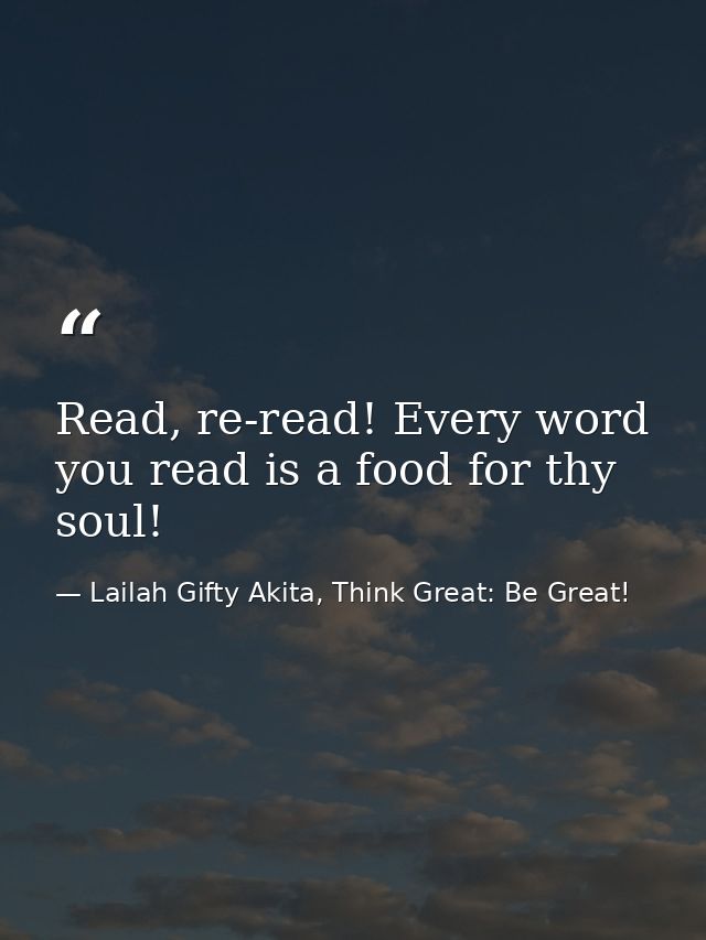 Read, re-read! Every word you read is a food for thy soul! — Lailah Gifty Akita, Think Great: Be Great!