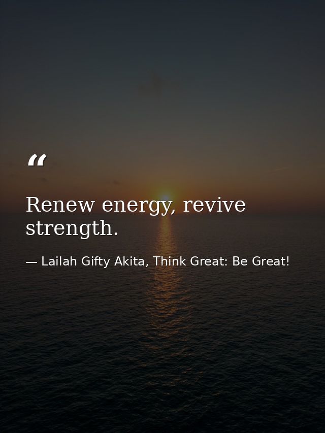 Renew energy, revive strength. — Lailah Gifty Akita, Think Great: Be Great!