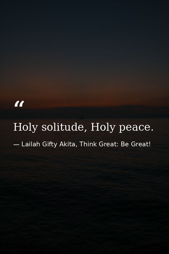 Holy solitude, Holy peace. — Lailah Gifty Akita, Think Great: Be Great!