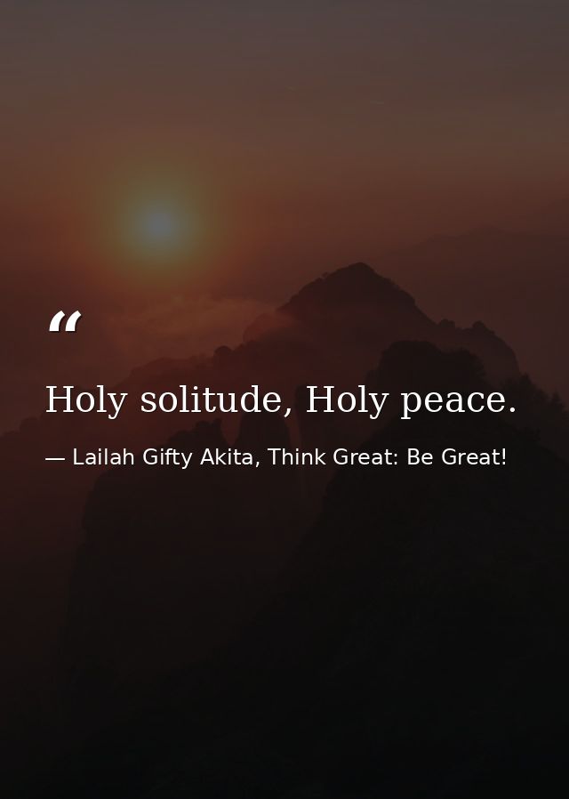 Holy solitude, Holy peace. — Lailah Gifty Akita, Think Great: Be Great!