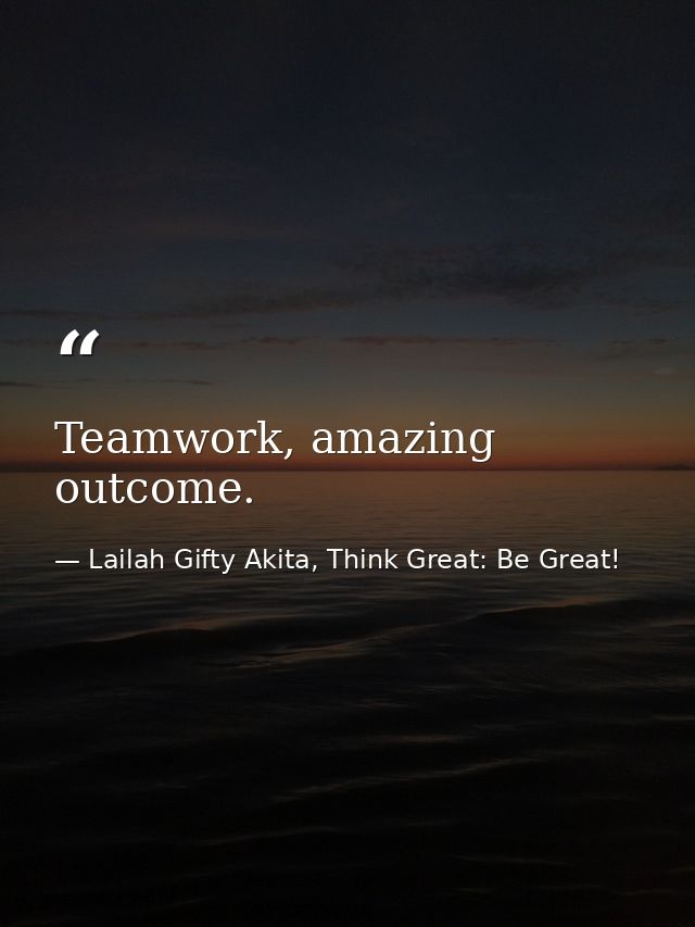 Teamwork, amazing outcome. — Lailah Gifty Akita, Think Great: Be Great!