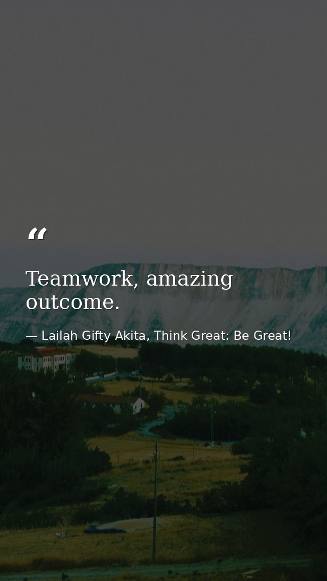 Teamwork, amazing outcome. — Lailah Gifty Akita, Think Great: Be Great!