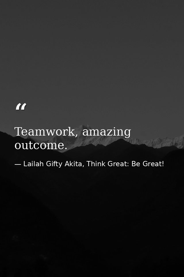 Teamwork, amazing outcome. — Lailah Gifty Akita, Think Great: Be Great!