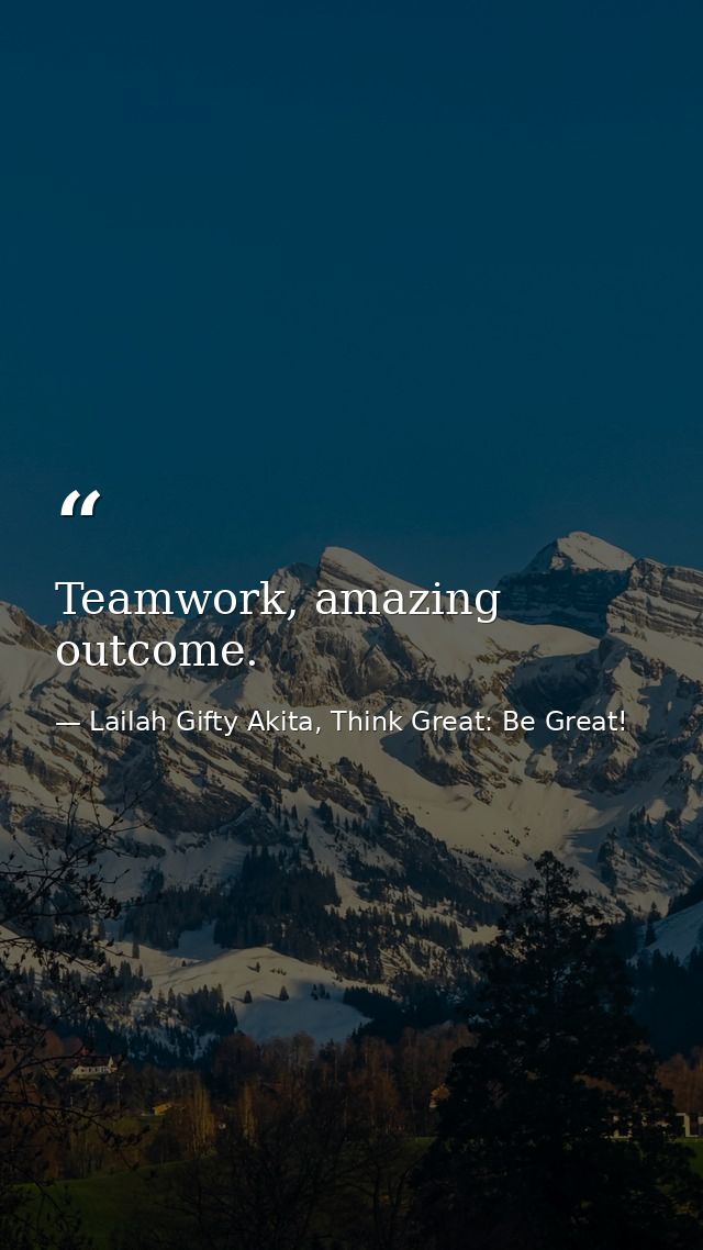 Teamwork, amazing outcome. — Lailah Gifty Akita, Think Great: Be Great!