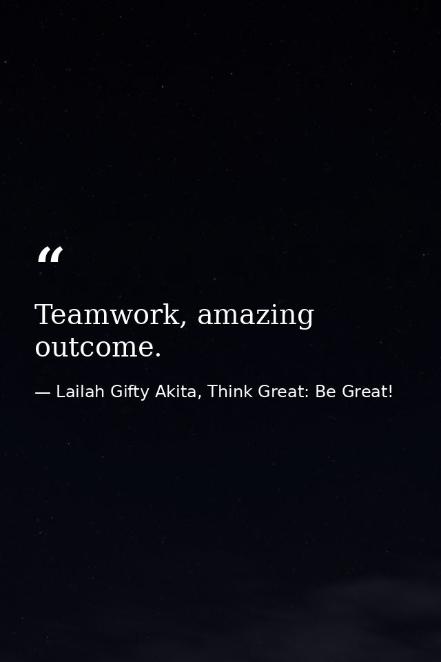 Teamwork, amazing outcome. — Lailah Gifty Akita, Think Great: Be Great!