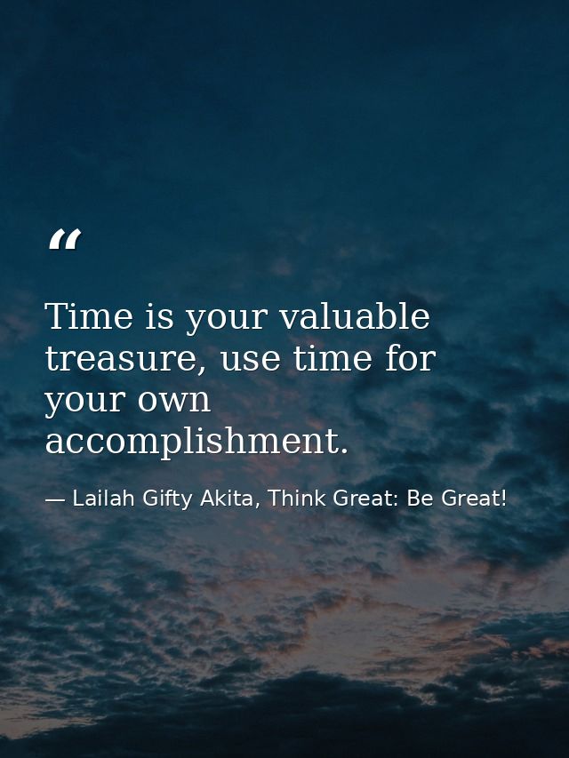 Time is your valuable treasure, use time for your own accomplishment. — Lailah Gifty Akita, Think Great: Be Great!