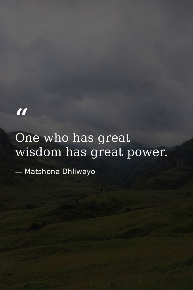 One who has great wisdom has great power. — Matshona Dhliwayo