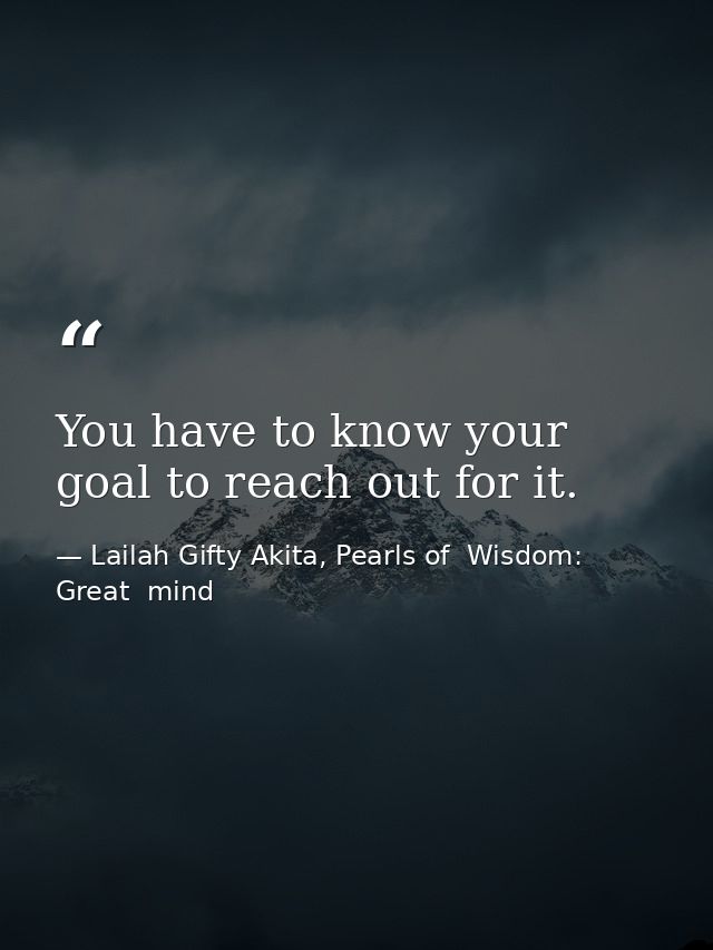 You have to know your goal to reach out for it. — Lailah Gifty Akita, Pearls of  Wisdom: Great  mind