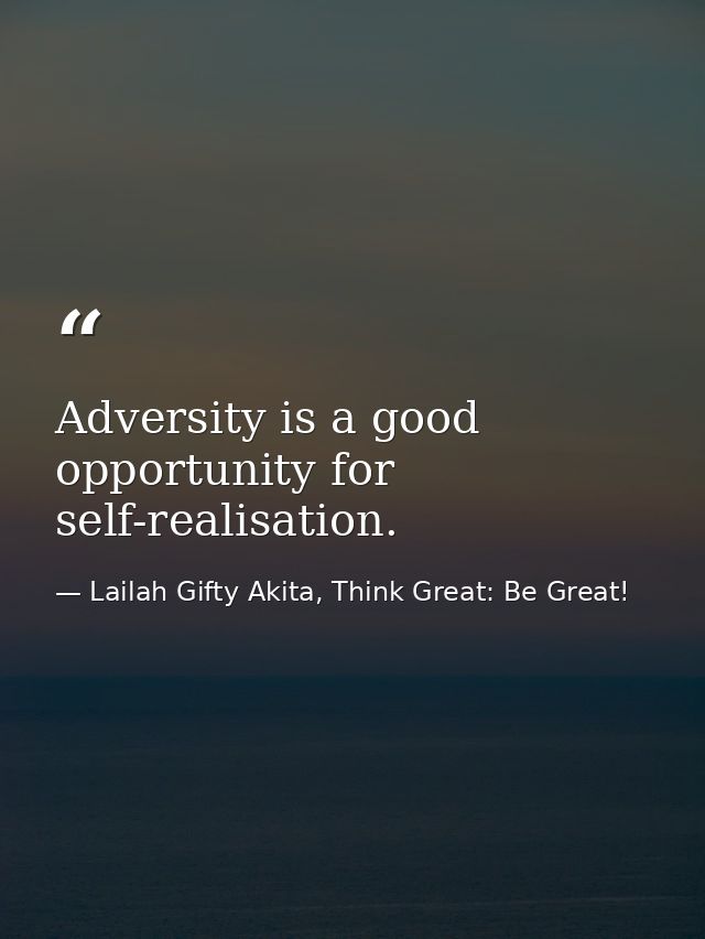 Adversity is a good opportunity for self-realisation. — Lailah Gifty Akita, Think Great: Be Great!
