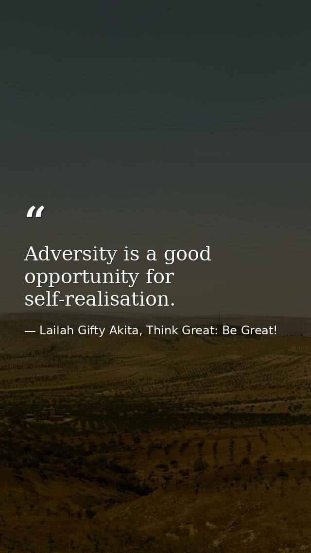 Adversity is a good opportunity for self-realisation. — Lailah Gifty Akita, Think Great: Be Great!