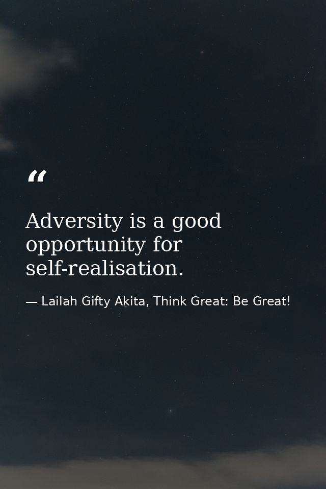 Adversity is a good opportunity for self-realisation. — Lailah Gifty Akita, Think Great: Be Great!