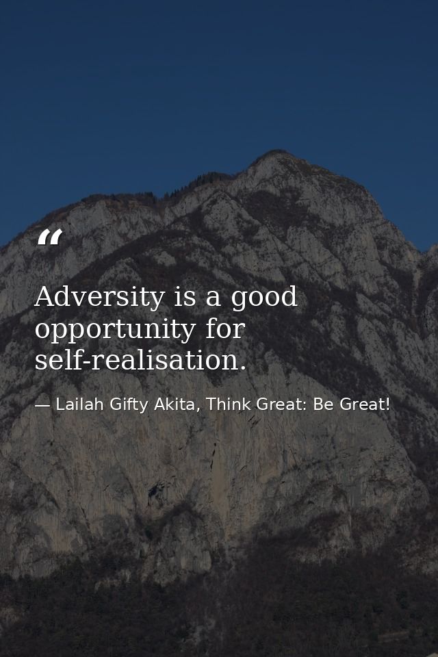 Adversity is a good opportunity for self-realisation. — Lailah Gifty Akita, Think Great: Be Great!
