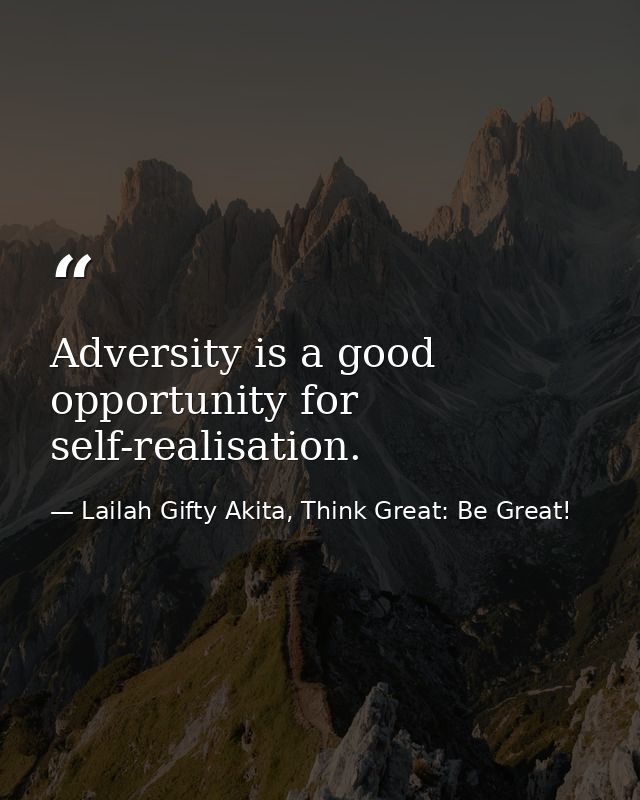 Adversity is a good opportunity for self-realisation. — Lailah Gifty Akita, Think Great: Be Great!