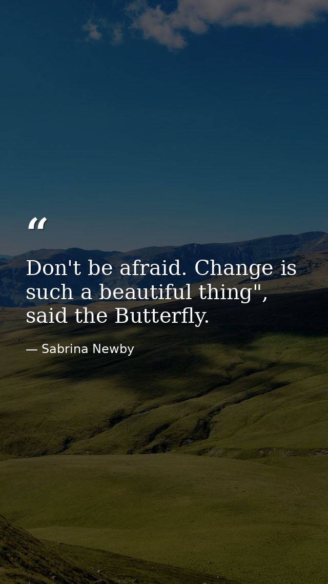 Don't be afraid. Change is such a beautiful thing", said the Butterfly. — Sabrina Newby