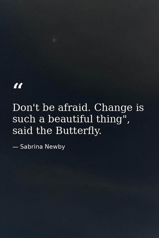 Don't be afraid. Change is such a beautiful thing", said the Butterfly. — Sabrina Newby