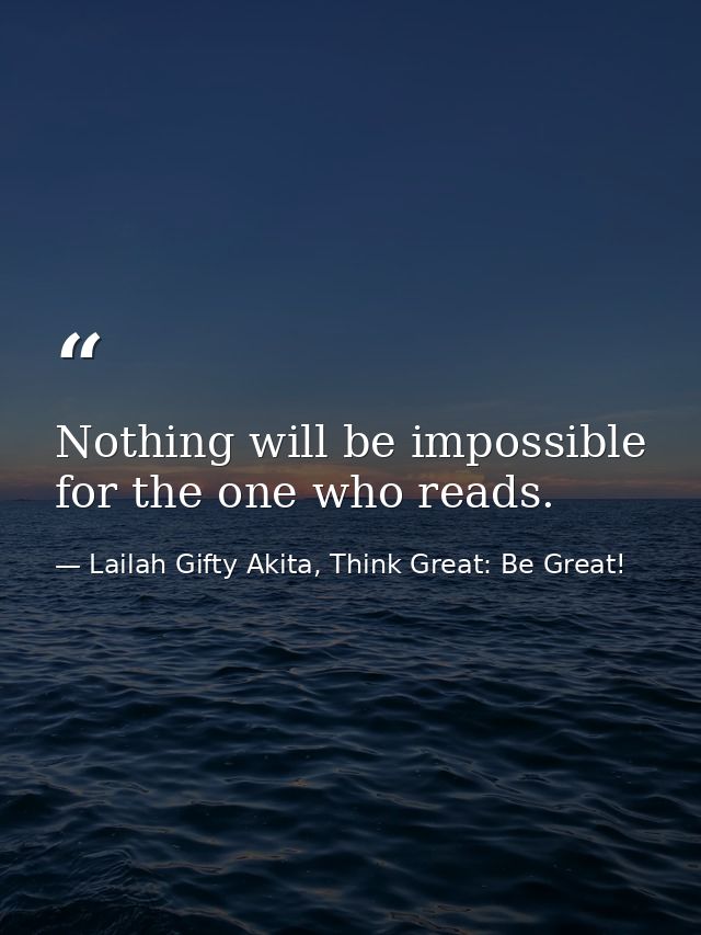 Nothing will be impossible for the one who reads. — Lailah Gifty Akita, Think Great: Be Great!