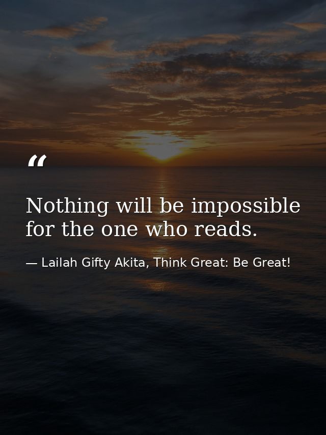 Nothing will be impossible for the one who reads. — Lailah Gifty Akita, Think Great: Be Great!