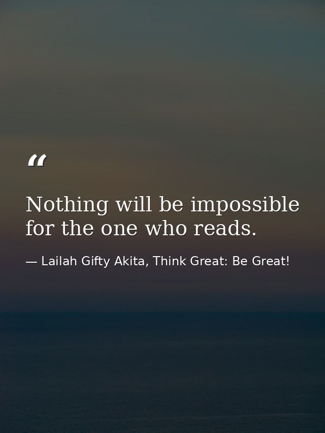 Nothing will be impossible for the one who reads. — Lailah Gifty Akita, Think Great: Be Great!