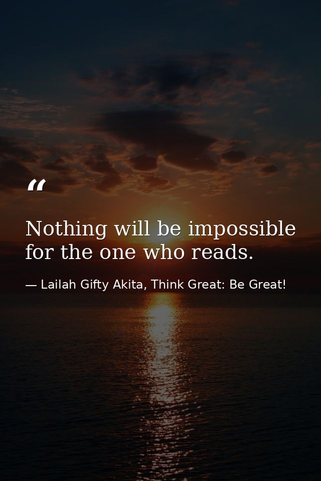Nothing will be impossible for the one who reads. — Lailah Gifty Akita, Think Great: Be Great!