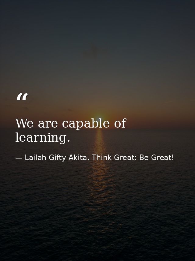 We are capable of learning. — Lailah Gifty Akita, Think Great: Be Great!