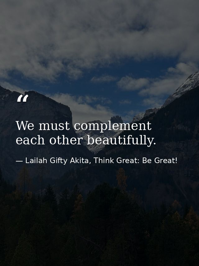 We must complement each other beautifully. — Lailah Gifty Akita, Think Great: Be Great!