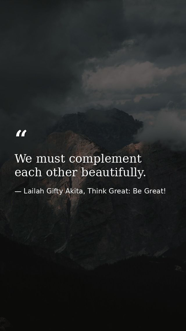 We must complement each other beautifully. — Lailah Gifty Akita, Think Great: Be Great!