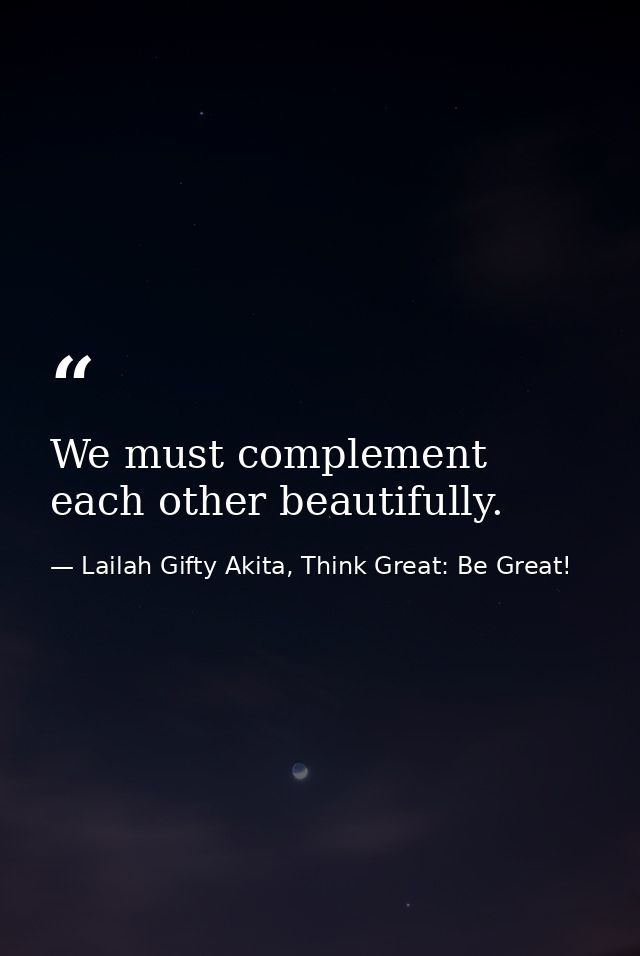 We must complement each other beautifully. — Lailah Gifty Akita, Think Great: Be Great!