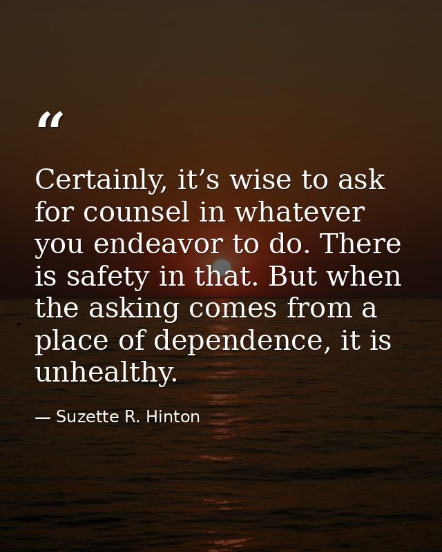 Certainly, it’s wise to ask for counsel in whatever you endeavor to do. There is safety in that. But when the asking com — Suzette R. Hinton