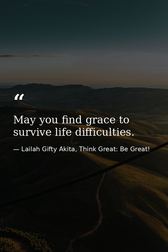 May you find grace to survive life difficulties. — Lailah Gifty Akita, Think Great: Be Great!