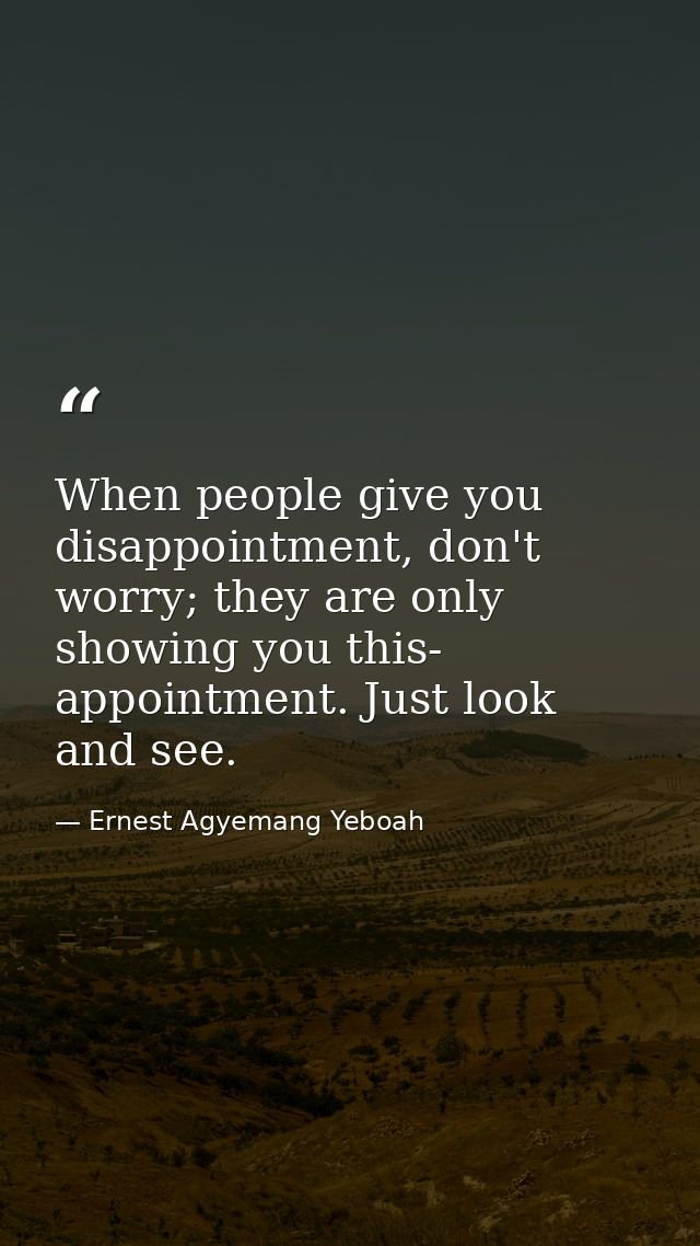 When people give you disappointment, don't worry; they are only showing you this- appointment. Just look and see. — Ernest Agyemang Yeboah