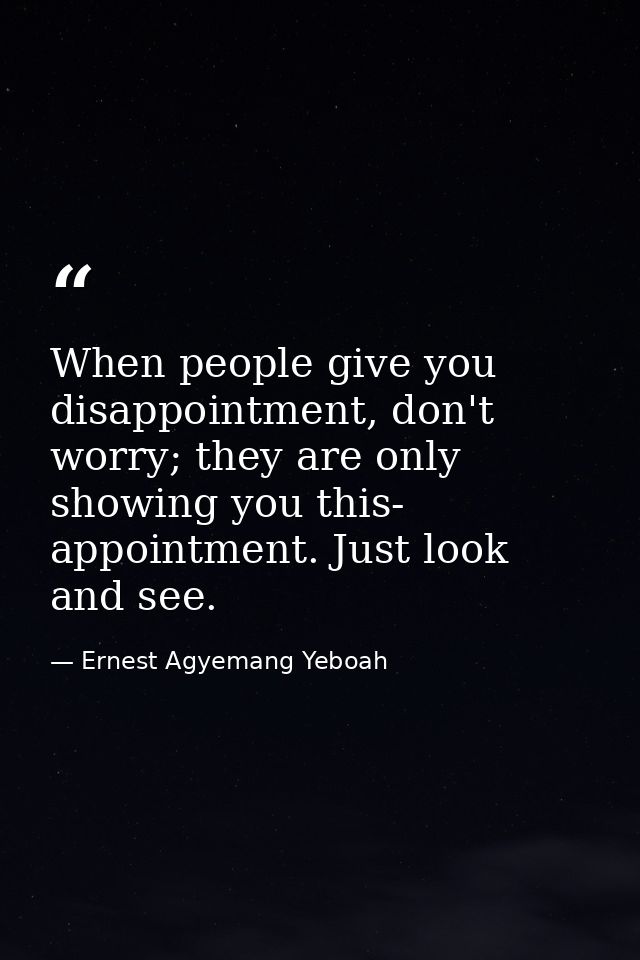 When people give you disappointment, don't worry; they are only showing you this- appointment. Just look and see. — Ernest Agyemang Yeboah