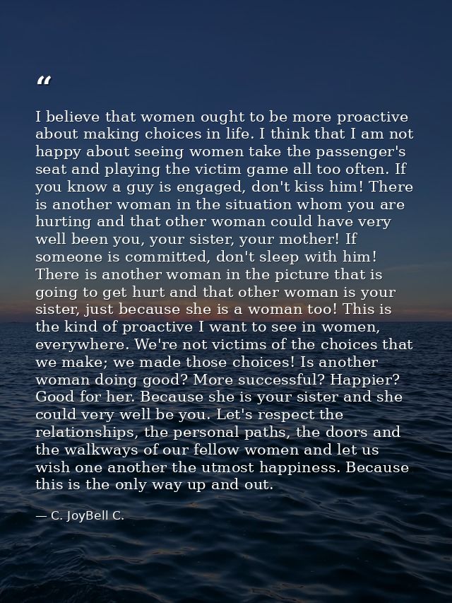 I believe that women ought to be more proactive about making choices in life. I think that I am not happy about seeing w — C. JoyBell C.