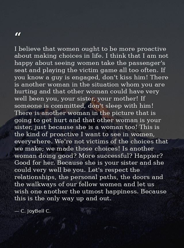 I believe that women ought to be more proactive about making choices in life. I think that I am not happy about seeing w — C. JoyBell C.