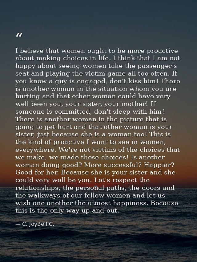 I believe that women ought to be more proactive about making choices in life. I think that I am not happy about seeing w — C. JoyBell C.