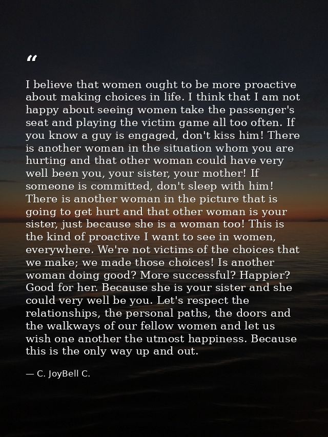 I believe that women ought to be more proactive about making choices in life. I think that I am not happy about seeing w — C. JoyBell C.