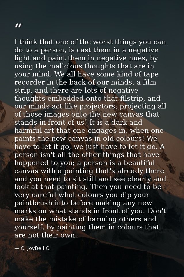 I think that one of the worst things you can do to a person, is cast them in a negative light and paint them in negative — C. JoyBell C.