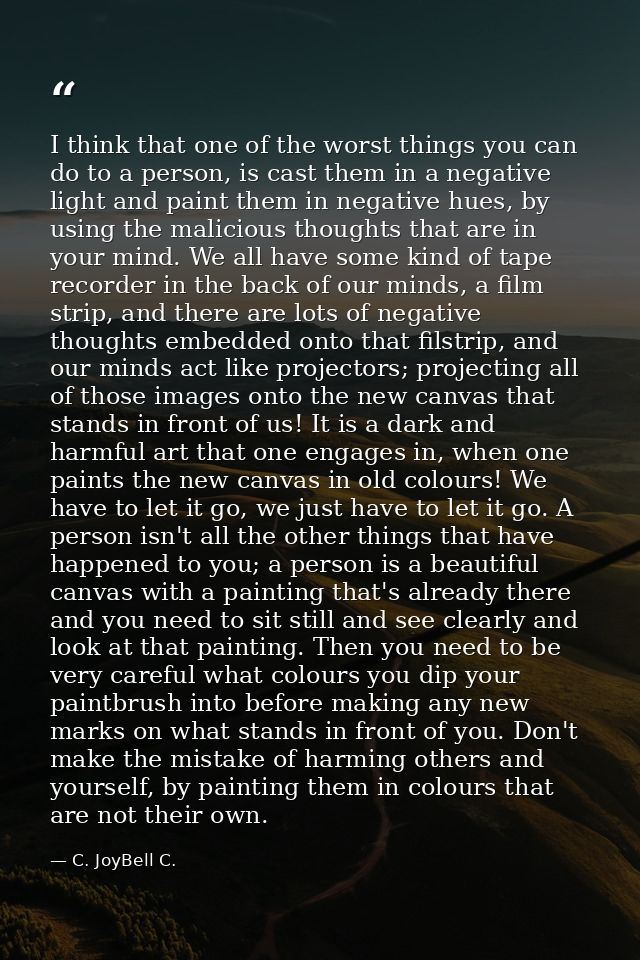 I think that one of the worst things you can do to a person, is cast them in a negative light and paint them in negative — C. JoyBell C.
