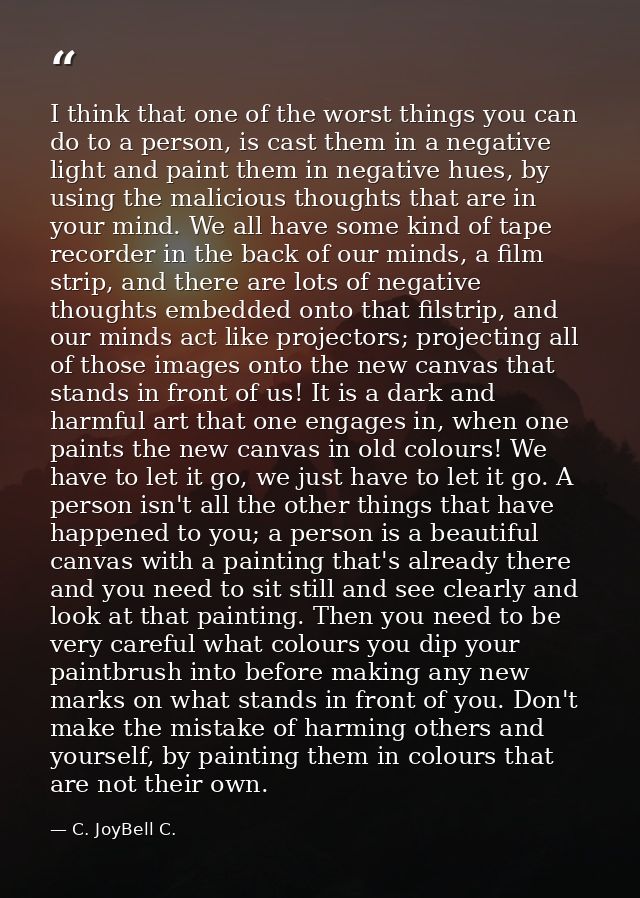 I think that one of the worst things you can do to a person, is cast them in a negative light and paint them in negative — C. JoyBell C.